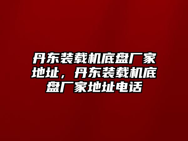 丹東裝載機(jī)底盤廠家地址，丹東裝載機(jī)底盤廠家地址電話