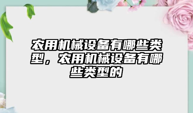 農(nóng)用機械設(shè)備有哪些類型，農(nóng)用機械設(shè)備有哪些類型的