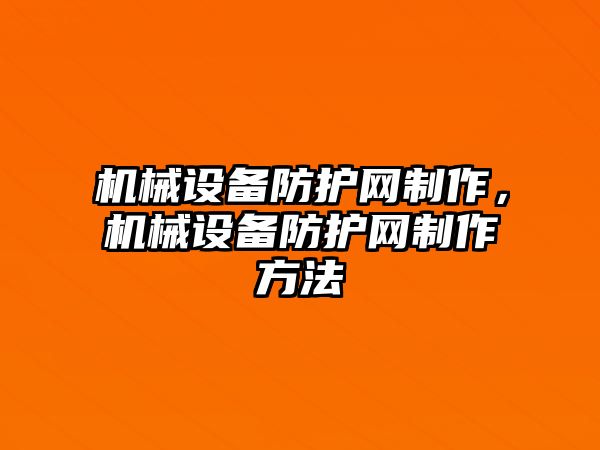 機械設(shè)備防護網(wǎng)制作，機械設(shè)備防護網(wǎng)制作方法