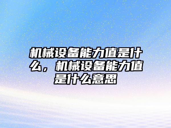 機(jī)械設(shè)備能力值是什么，機(jī)械設(shè)備能力值是什么意思