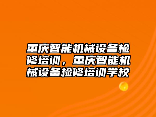 重慶智能機(jī)械設(shè)備檢修培訓(xùn)，重慶智能機(jī)械設(shè)備檢修培訓(xùn)學(xué)校