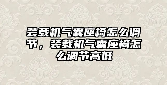 裝載機氣囊座椅怎么調(diào)節(jié)，裝載機氣囊座椅怎么調(diào)節(jié)高低