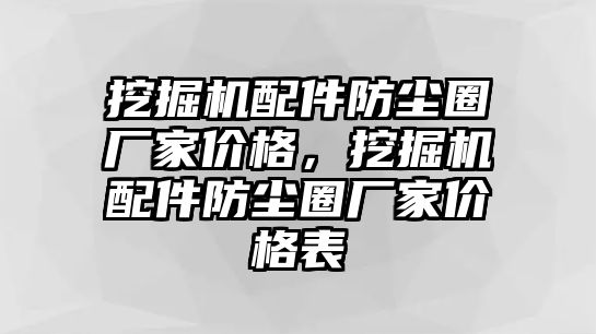 挖掘機(jī)配件防塵圈廠家價(jià)格，挖掘機(jī)配件防塵圈廠家價(jià)格表