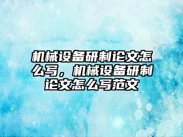 機械設(shè)備研制論文怎么寫，機械設(shè)備研制論文怎么寫范文