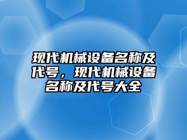 現(xiàn)代機械設(shè)備名稱及代號，現(xiàn)代機械設(shè)備名稱及代號大全