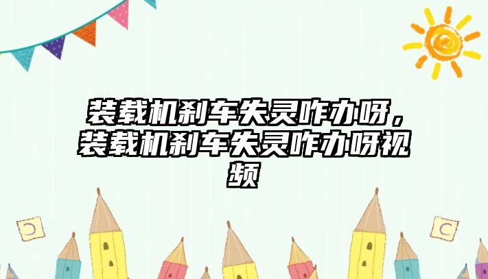 裝載機剎車失靈咋辦呀，裝載機剎車失靈咋辦呀視頻