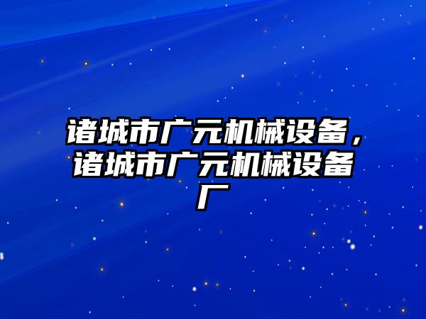 諸城市廣元機械設(shè)備，諸城市廣元機械設(shè)備廠