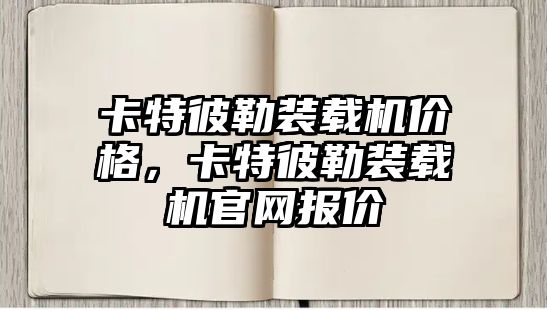 卡特彼勒裝載機價格，卡特彼勒裝載機官網(wǎng)報價