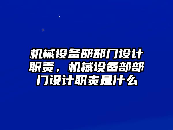 機(jī)械設(shè)備部部門(mén)設(shè)計(jì)職責(zé)，機(jī)械設(shè)備部部門(mén)設(shè)計(jì)職責(zé)是什么