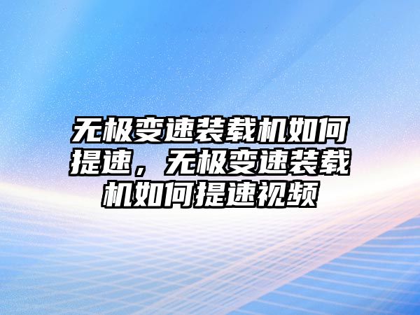 無極變速裝載機如何提速，無極變速裝載機如何提速視頻