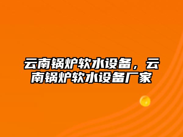 云南鍋爐軟水設(shè)備，云南鍋爐軟水設(shè)備廠家