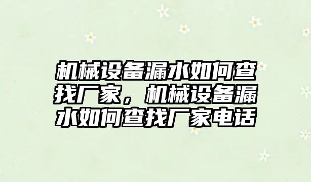 機械設(shè)備漏水如何查找廠家，機械設(shè)備漏水如何查找廠家電話