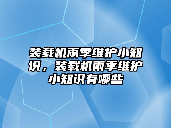 裝載機雨季維護小知識，裝載機雨季維護小知識有哪些