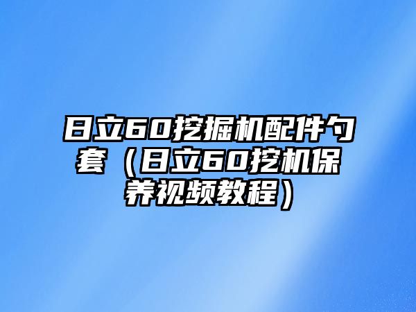 日立60挖掘機(jī)配件勺套（日立60挖機(jī)保養(yǎng)視頻教程）