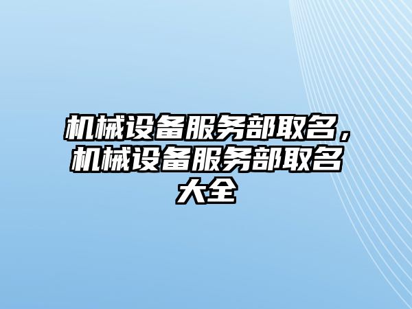 機械設備服務部取名，機械設備服務部取名大全