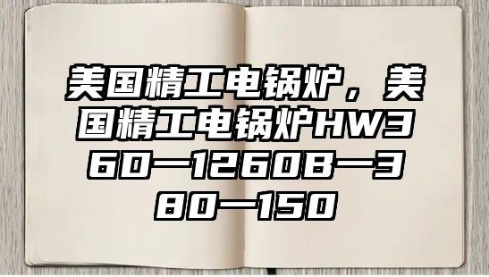 美國精工電鍋爐，美國精工電鍋爐HW36D一1260B一380一150