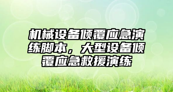 機械設(shè)備傾覆應急演練腳本，大型設(shè)備傾覆應急救援演練