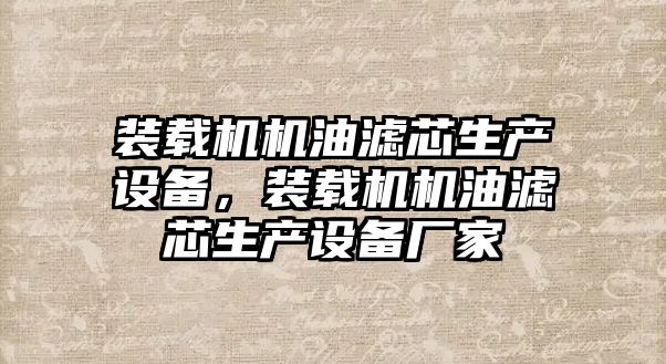 裝載機機油濾芯生產(chǎn)設備，裝載機機油濾芯生產(chǎn)設備廠家