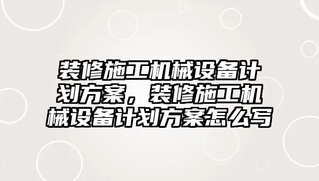 裝修施工機械設(shè)備計劃方案，裝修施工機械設(shè)備計劃方案怎么寫