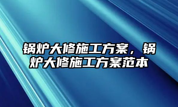 鍋爐大修施工方案，鍋爐大修施工方案范本