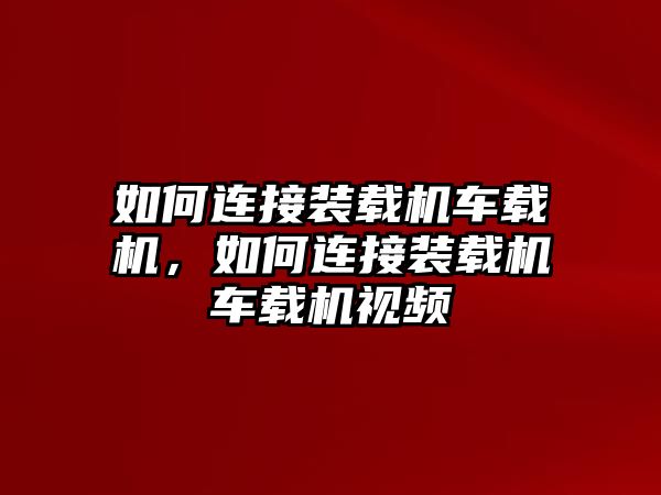 如何連接裝載機(jī)車載機(jī)，如何連接裝載機(jī)車載機(jī)視頻