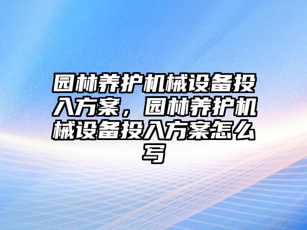 園林養(yǎng)護機械設備投入方案，園林養(yǎng)護機械設備投入方案怎么寫