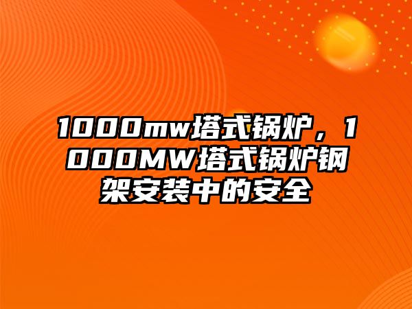 1000mw塔式鍋爐，1000MW塔式鍋爐鋼架安裝中的安全