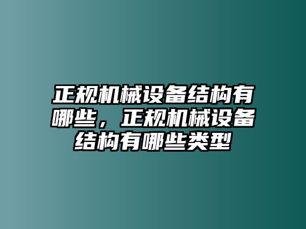 正規(guī)機(jī)械設(shè)備結(jié)構(gòu)有哪些，正規(guī)機(jī)械設(shè)備結(jié)構(gòu)有哪些類型