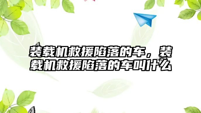 裝載機救援陷落的車，裝載機救援陷落的車叫什么