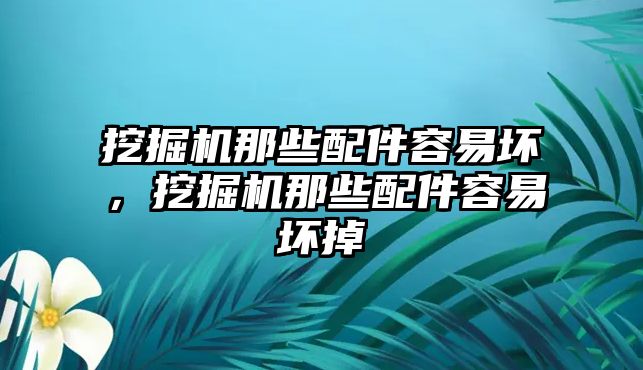 挖掘機(jī)那些配件容易壞，挖掘機(jī)那些配件容易壞掉