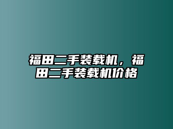 福田二手裝載機(jī)，福田二手裝載機(jī)價(jià)格