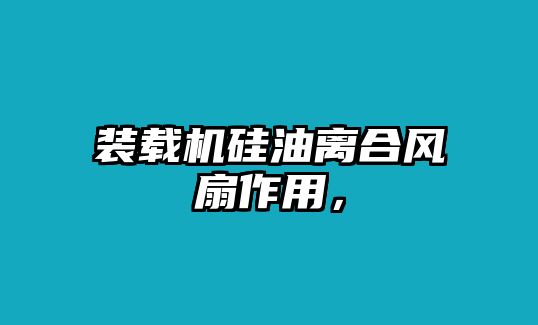 裝載機(jī)硅油離合風(fēng)扇作用，