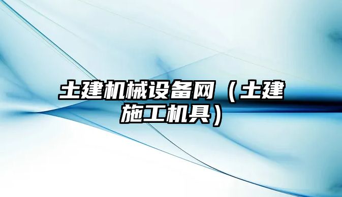 土建機(jī)械設(shè)備網(wǎng)（土建施工機(jī)具）