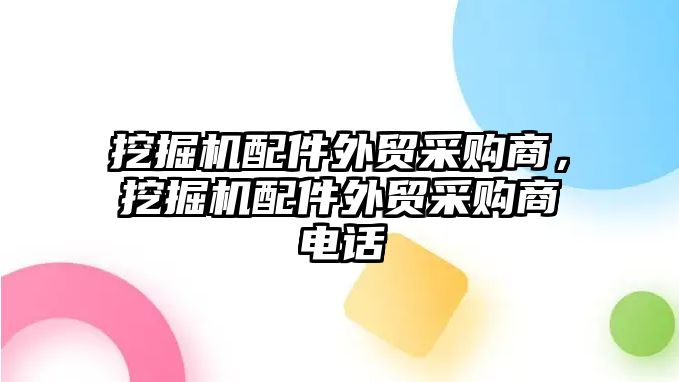 挖掘機配件外貿(mào)采購商，挖掘機配件外貿(mào)采購商電話