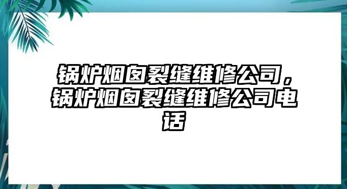 鍋爐煙囪裂縫維修公司，鍋爐煙囪裂縫維修公司電話