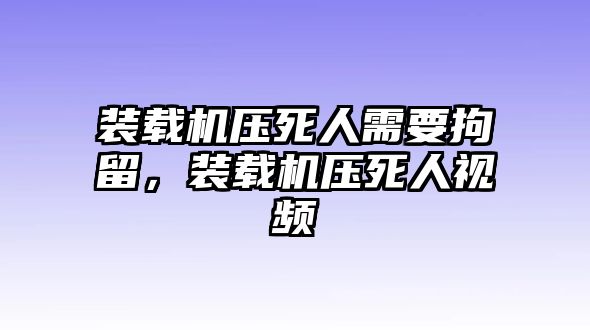 裝載機(jī)壓死人需要拘留，裝載機(jī)壓死人視頻