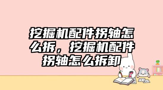 挖掘機(jī)配件拐軸怎么拆，挖掘機(jī)配件拐軸怎么拆卸