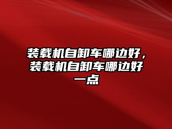 裝載機自卸車哪邊好，裝載機自卸車哪邊好一點