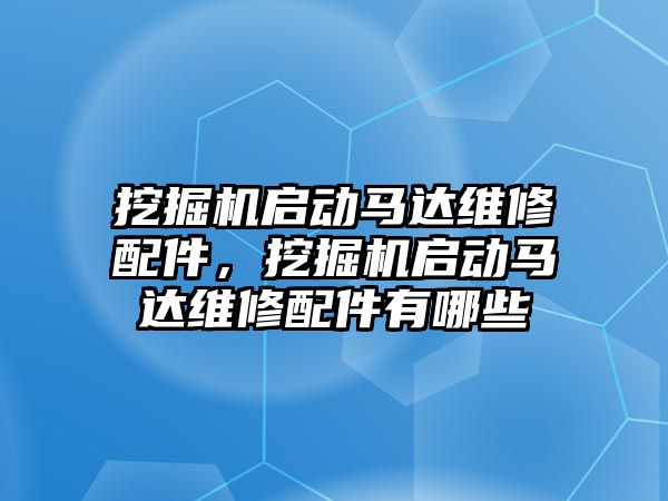 挖掘機啟動馬達維修配件，挖掘機啟動馬達維修配件有哪些