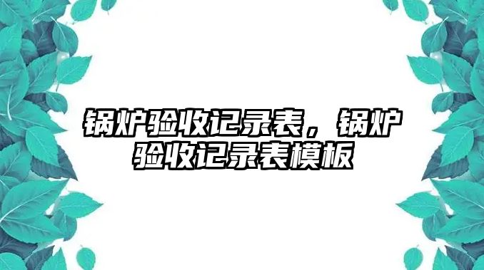 鍋爐驗(yàn)收記錄表，鍋爐驗(yàn)收記錄表模板