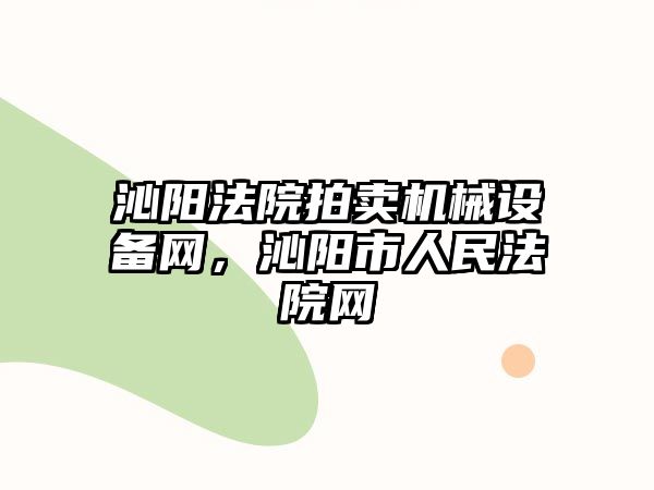 沁陽法院拍賣機械設(shè)備網(wǎng)，沁陽市人民法院網(wǎng)