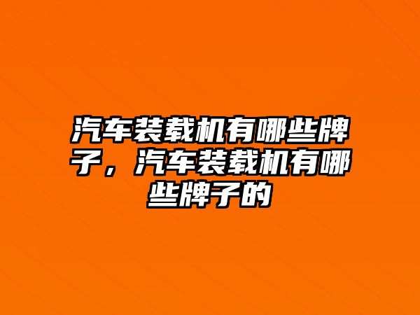 汽車裝載機(jī)有哪些牌子，汽車裝載機(jī)有哪些牌子的