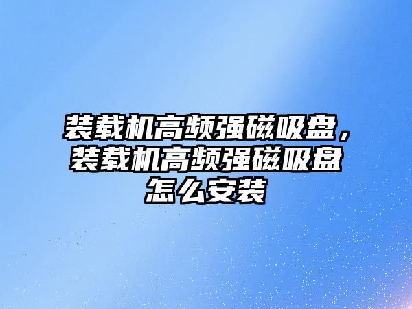 裝載機高頻強磁吸盤，裝載機高頻強磁吸盤怎么安裝