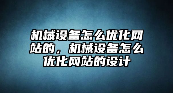 機(jī)械設(shè)備怎么優(yōu)化網(wǎng)站的，機(jī)械設(shè)備怎么優(yōu)化網(wǎng)站的設(shè)計(jì)