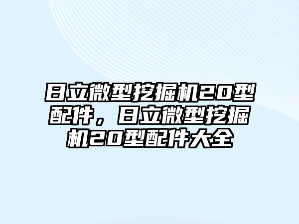 日立微型挖掘機20型配件，日立微型挖掘機20型配件大全