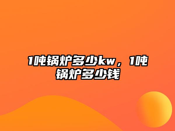 1噸鍋爐多少kw，1噸鍋爐多少錢(qián)