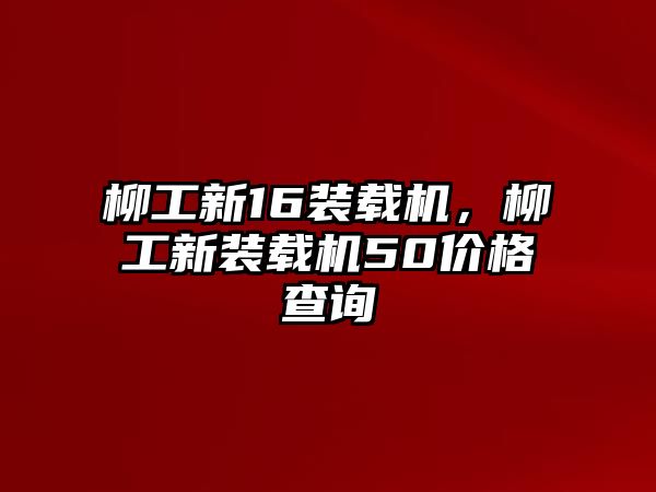 柳工新16裝載機，柳工新裝載機50價格查詢