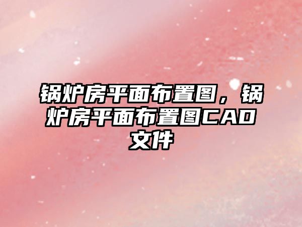 鍋爐房平面布置圖，鍋爐房平面布置圖CAD文件