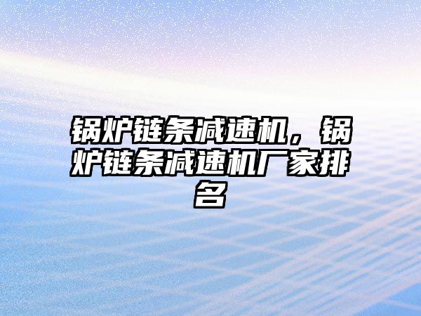 鍋爐鏈條減速機(jī)，鍋爐鏈條減速機(jī)廠家排名