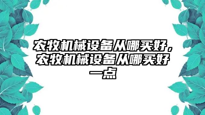 農牧機械設備從哪買好，農牧機械設備從哪買好一點